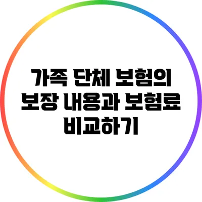 가족 단체 보험의 보장 내용과 보험료 비교하기