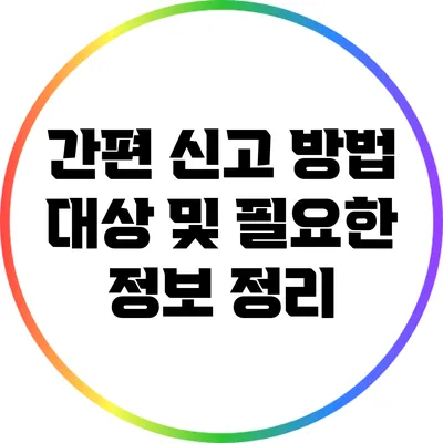 간편 신고 방법: 대상 및 필요한 정보 정리