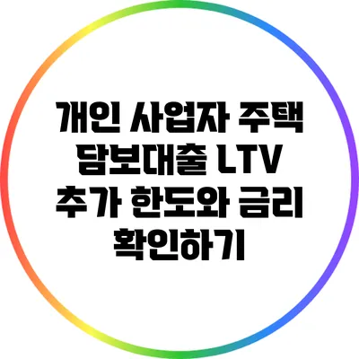개인 사업자 주택 담보대출: LTV 추가 한도와 금리 확인하기
