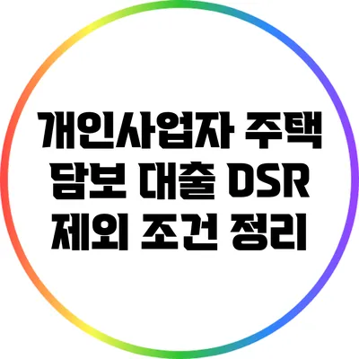 개인사업자 주택 담보 대출: DSR 제외 조건 정리