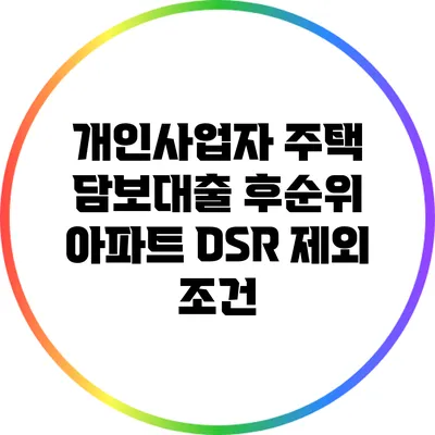 개인사업자 주택 담보대출: 후순위 아파트 DSR 제외 조건