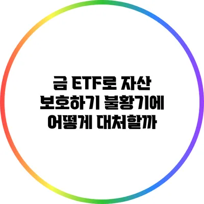 금 ETF로 자산 보호하기 불황기에 어떻게 대처할까?