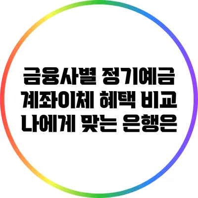 금융사별 정기예금 계좌이체 혜택 비교: 나에게 맞는 은행은?
