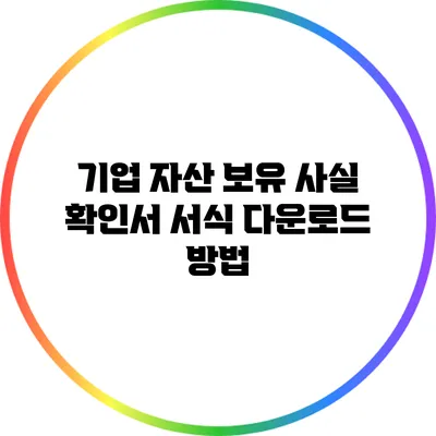 기업 자산 보유 사실 확인서 서식 다운로드 방법