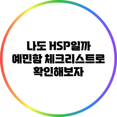 나도 HSP일까? 예민함 체크리스트로 확인해보자