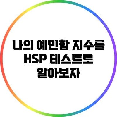 나의 예민함 지수를 HSP 테스트로 알아보자