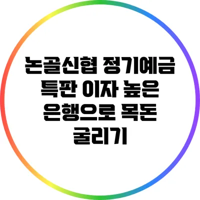 논골신협 정기예금 특판: 이자 높은 은행으로 목돈 굴리기