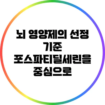 뇌 영양제의 선정 기준: 포스파티딜세린을 중심으로