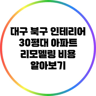 대구 북구 인테리어: 30평대 아파트 리모델링 비용 알아보기
