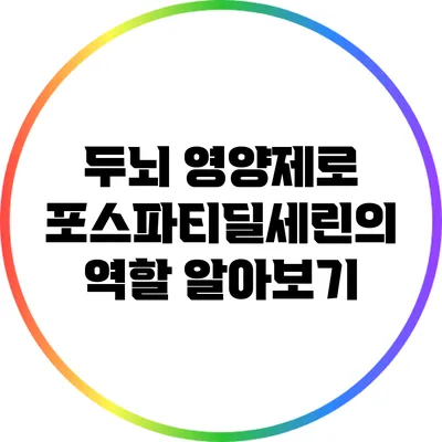 두뇌 영양제로 포스파티딜세린의 역할 알아보기