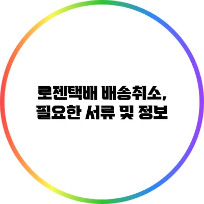 로젠택배 배송취소, 필요한 서류 및 정보
