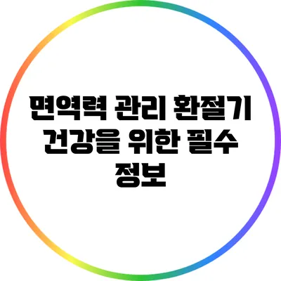 면역력 관리: 환절기 건강을 위한 필수 정보