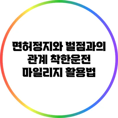 면허정지와 벌점과의 관계: 착한운전 마일리지 활용법