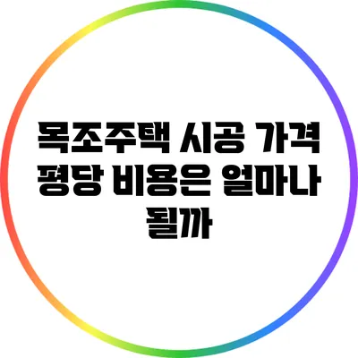 목조주택 시공 가격: 평당 비용은 얼마나 될까?