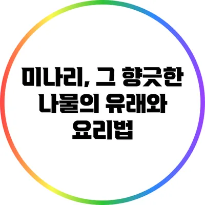 미나리, 그 향긋한 나물의 유래와 요리법