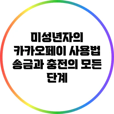 미성년자의 카카오페이 사용법: 송금과 충전의 모든 단계