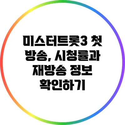 미스터트롯3 첫 방송, 시청률과 재방송 정보 확인하기