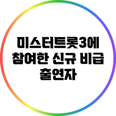 미스터트롯3에 참여한 신규 비급 출연자