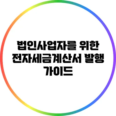 법인사업자를 위한 전자세금계산서 발행 가이드