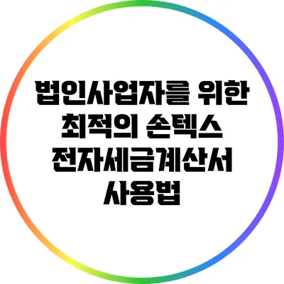 법인사업자를 위한 최적의 손텍스 전자세금계산서 사용법