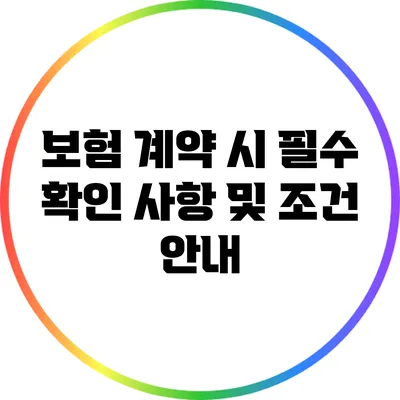 보험 계약 시 필수 확인 사항 및 조건 안내