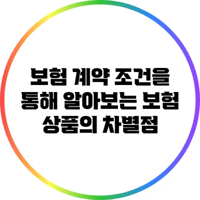 보험 계약 조건을 통해 알아보는 보험 상품의 차별점