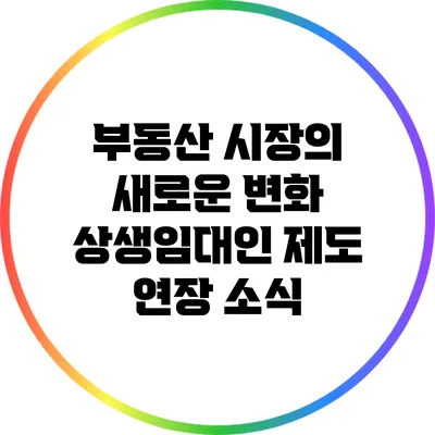 부동산 시장의 새로운 변화: 상생임대인 제도 연장 소식