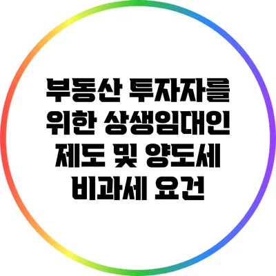 부동산 투자자를 위한 상생임대인 제도 및 양도세 비과세 요건