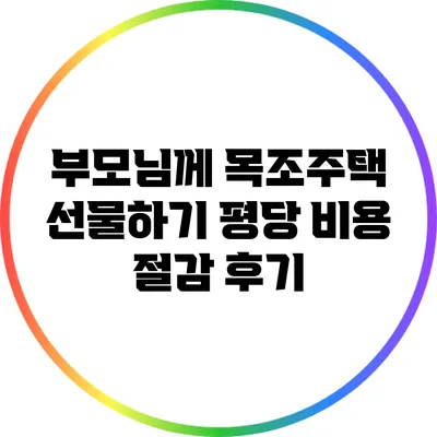 부모님께 목조주택 선물하기: 평당 비용 절감 후기