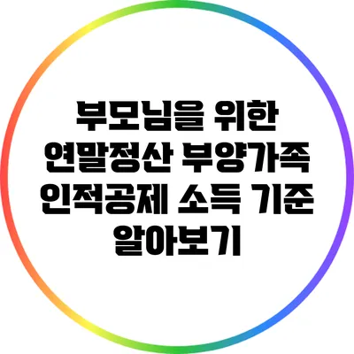부모님을 위한 연말정산: 부양가족 인적공제 소득 기준 알아보기