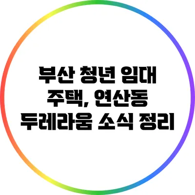 부산 청년 임대 주택, 연산동 두레라움 소식 정리
