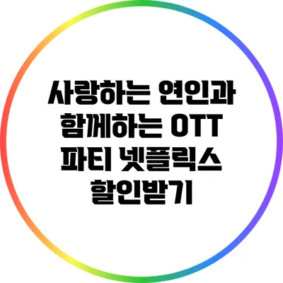사랑하는 연인과 함께하는 OTT 파티: 넷플릭스 할인받기