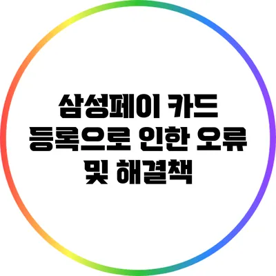 삼성페이 카드 등록으로 인한 오류 및 해결책