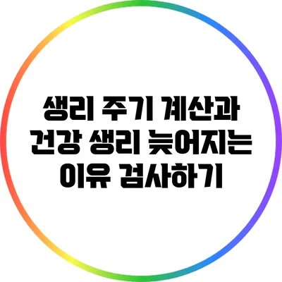 생리 주기 계산과 건강: 생리 늦어지는 이유 검사하기