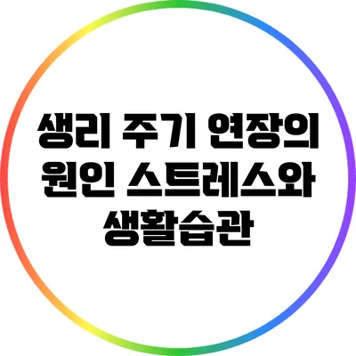 생리 주기 연장의 원인: 스트레스와 생활습관