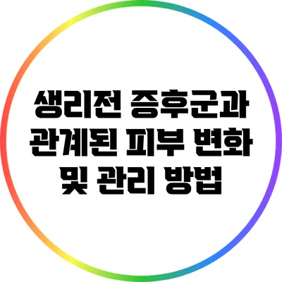 생리전 증후군과 관계된 피부 변화 및 관리 방법