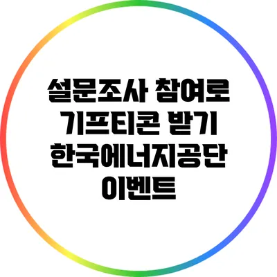 설문조사 참여로 기프티콘 받기: 한국에너지공단 이벤트