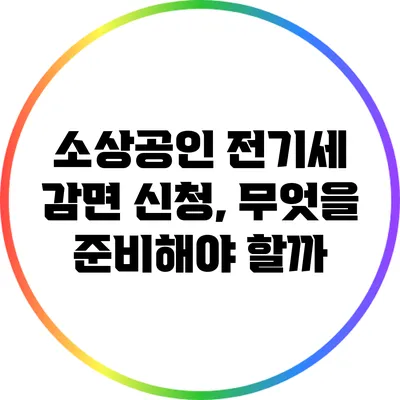 소상공인 전기세 감면 신청, 무엇을 준비해야 할까?