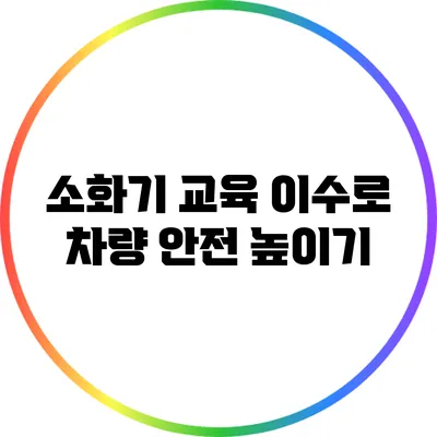 소화기 교육 이수로 차량 안전 높이기