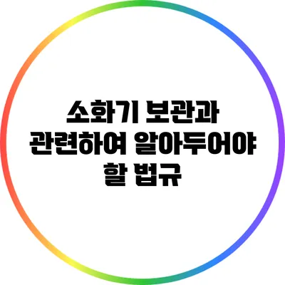 소화기 보관과 관련하여 알아두어야 할 법규
