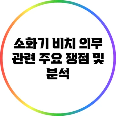 소화기 비치 의무 관련 주요 쟁점 및 분석