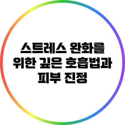 스트레스 완화를 위한 깊은 호흡법과 피부 진정