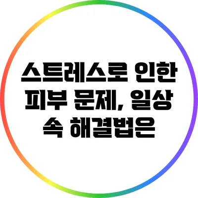 스트레스로 인한 피부 문제, 일상 속 해결법은?
