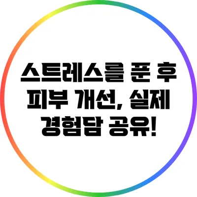 스트레스를 푼 후 피부 개선, 실제 경험담 공유!