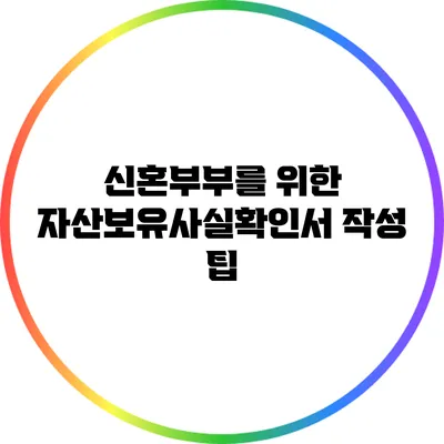 신혼부부를 위한 자산보유사실확인서 작성 팁