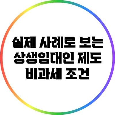 실제 사례로 보는 상생임대인 제도 비과세 조건
