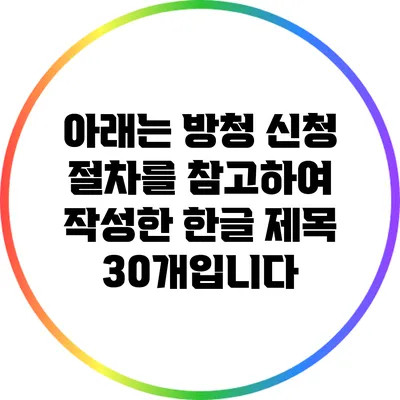 아래는 방청 신청 절차를 참고하여 작성한 한글 제목 30개입니다: