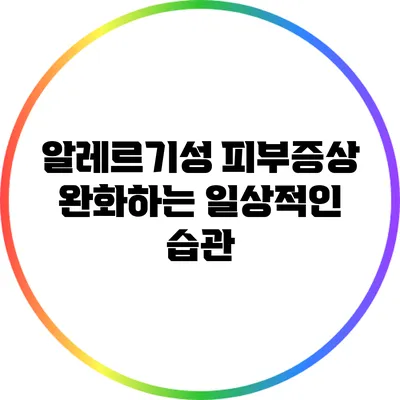 알레르기성 피부증상 완화하는 일상적인 습관