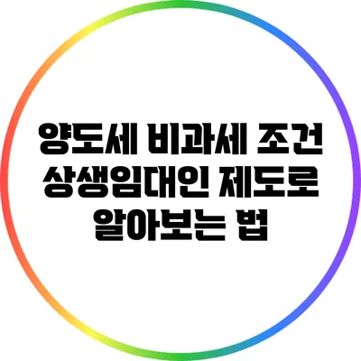 양도세 비과세 조건: 상생임대인 제도로 알아보는 법