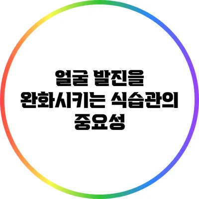 얼굴 발진을 완화시키는 식습관의 중요성